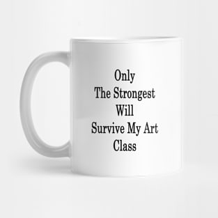 Only The Strongest Will Survive My Art Class Mug